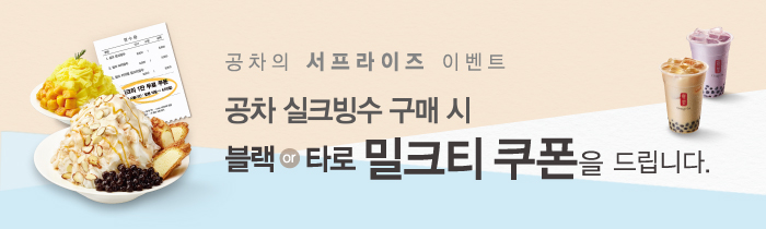 공차 실크빙수 구매 시 블랙 or 타로 밀크티 쿠폰을 드립니다.